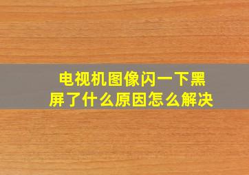 电视机图像闪一下黑屏了什么原因怎么解决