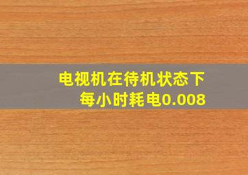 电视机在待机状态下每小时耗电0.008