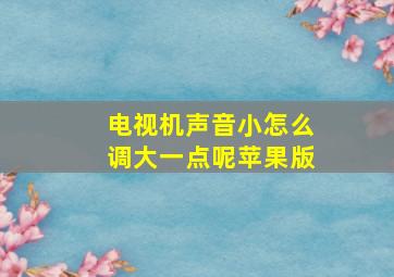 电视机声音小怎么调大一点呢苹果版