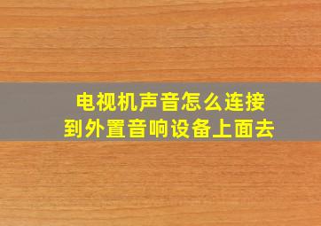 电视机声音怎么连接到外置音响设备上面去