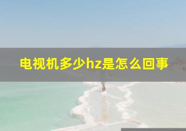 电视机多少hz是怎么回事