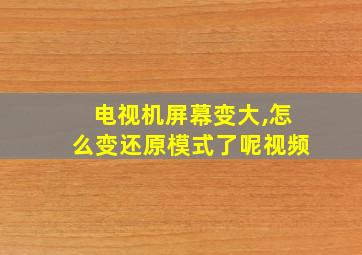 电视机屏幕变大,怎么变还原模式了呢视频