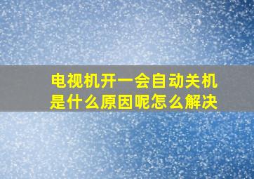 电视机开一会自动关机是什么原因呢怎么解决