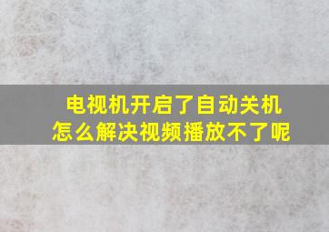 电视机开启了自动关机怎么解决视频播放不了呢