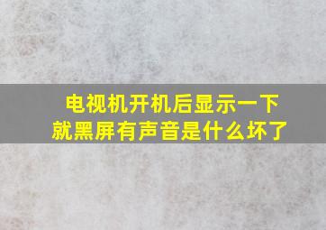 电视机开机后显示一下就黑屏有声音是什么坏了