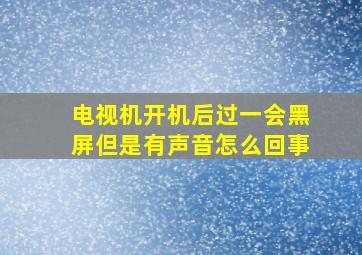 电视机开机后过一会黑屏但是有声音怎么回事