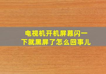 电视机开机屏幕闪一下就黑屏了怎么回事儿