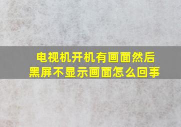 电视机开机有画面然后黑屏不显示画面怎么回事