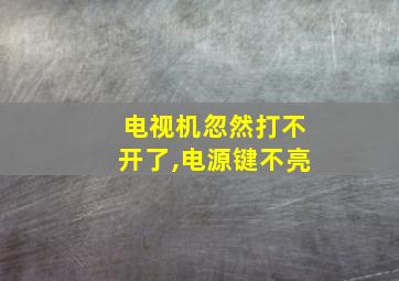 电视机忽然打不开了,电源键不亮