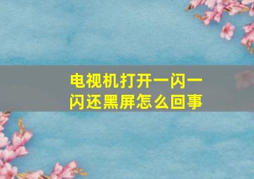 电视机打开一闪一闪还黑屏怎么回事