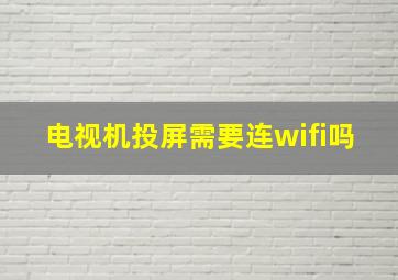 电视机投屏需要连wifi吗