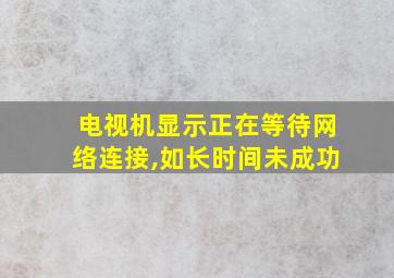 电视机显示正在等待网络连接,如长时间未成功