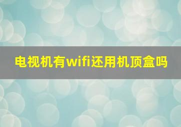 电视机有wifi还用机顶盒吗