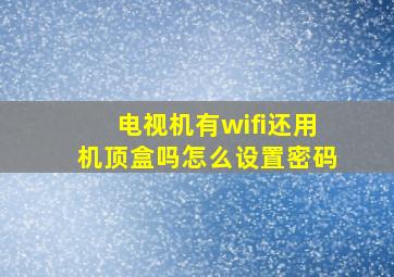 电视机有wifi还用机顶盒吗怎么设置密码