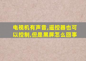 电视机有声音,遥控器也可以控制,但是黑屏怎么回事