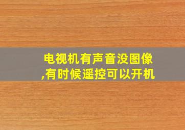 电视机有声音没图像,有时候遥控可以开机