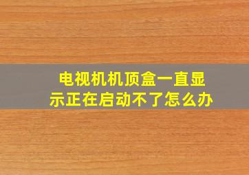 电视机机顶盒一直显示正在启动不了怎么办