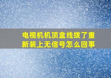 电视机机顶盒线拨了重新装上无信号怎么回事