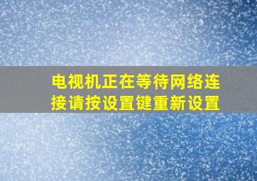 电视机正在等待网络连接请按设置键重新设置