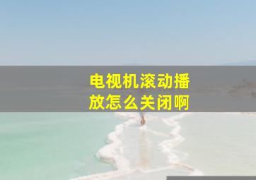 电视机滚动播放怎么关闭啊