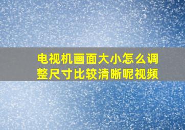 电视机画面大小怎么调整尺寸比较清晰呢视频