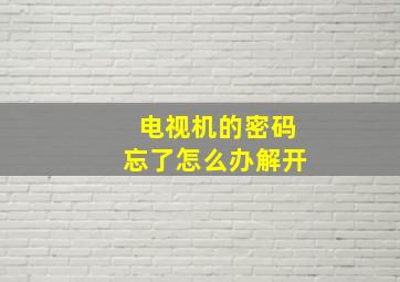 电视机的密码忘了怎么办解开