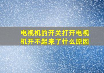 电视机的开关打开电视机开不起来了什么原因