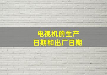 电视机的生产日期和出厂日期