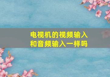 电视机的视频输入和音频输入一样吗