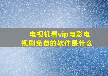 电视机看vip电影电视剧免费的软件是什么