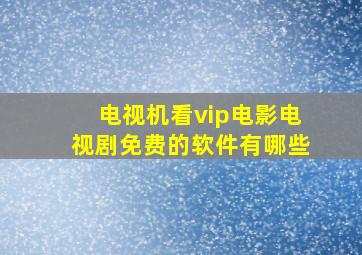 电视机看vip电影电视剧免费的软件有哪些