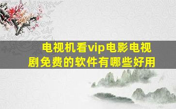 电视机看vip电影电视剧免费的软件有哪些好用