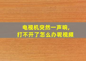 电视机突然一声响,打不开了怎么办呢视频