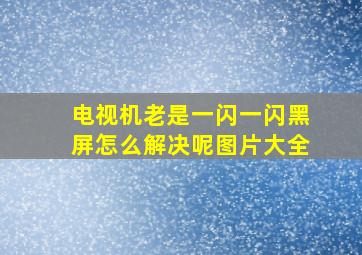 电视机老是一闪一闪黑屏怎么解决呢图片大全