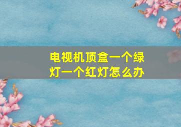 电视机顶盒一个绿灯一个红灯怎么办