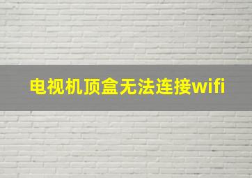 电视机顶盒无法连接wifi