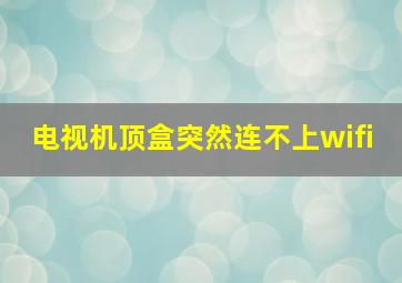 电视机顶盒突然连不上wifi