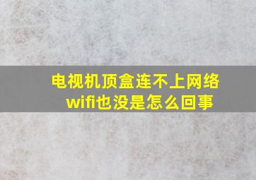 电视机顶盒连不上网络wifi也没是怎么回事