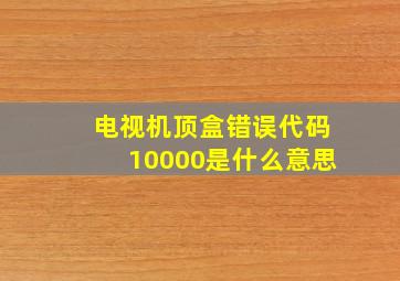 电视机顶盒错误代码10000是什么意思