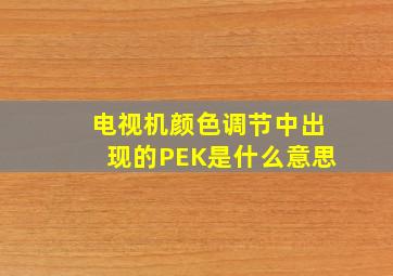 电视机颜色调节中出现的PEK是什么意思