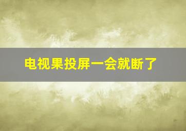 电视果投屏一会就断了