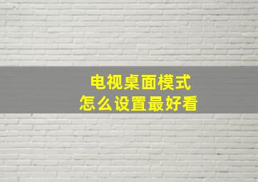 电视桌面模式怎么设置最好看