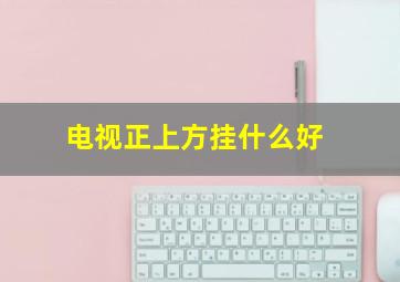 电视正上方挂什么好