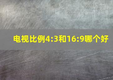 电视比例4:3和16:9哪个好