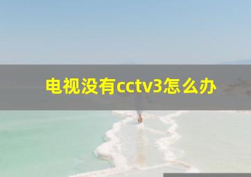 电视没有cctv3怎么办