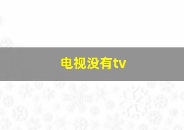 电视没有tv