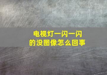 电视灯一闪一闪的没图像怎么回事