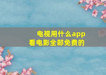 电视用什么app看电影全部免费的