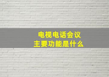 电视电话会议主要功能是什么