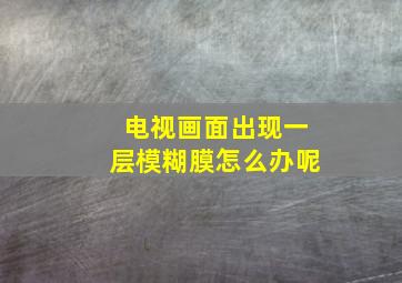 电视画面出现一层模糊膜怎么办呢